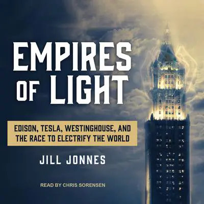 Empires of Light: Edison, Tesla, Westinghouse, and the Race to Electrify the World Audibook, by Jill Jonnes