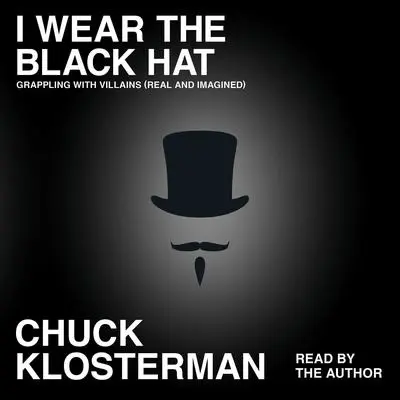 I Wear the Black Hat: Grappling with Villains (Real and Imagined) Audibook, by Chuck Klosterman