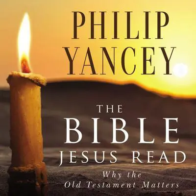 The Bible Jesus Read: Why the Old Testament Matters Audibook, by Philip Yancey