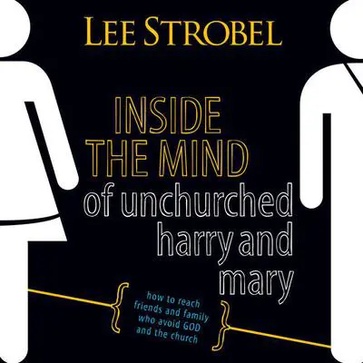 Inside the Mind of Unchurched Harry and Mary: How to Reach Friends and Family Who Avoid God and the Church Audibook, by Lee Strobel