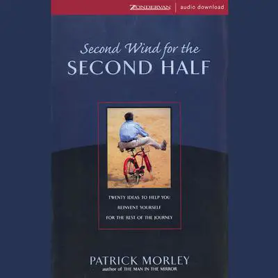 Second Wind for the Second Half: Twenty Ideas to Help You Reinvent Yourself for the Rest of the Journey Audibook, by Patrick Morley