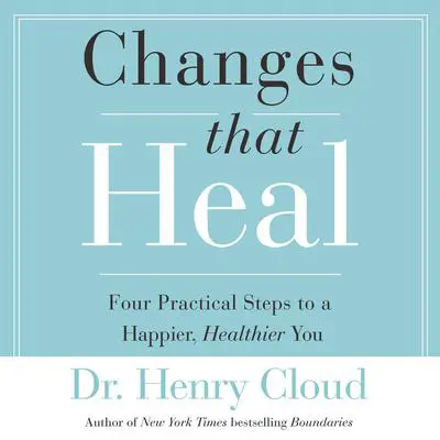 Changes That Heal: Four Practical Steps to a Happier, Healthier You  Audibook, by Henry Cloud