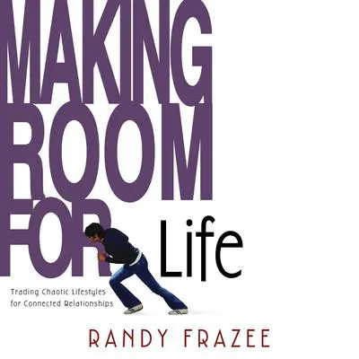 Making Room for Life: Trading Chaotic Lifestyles for Connected Relationships Audibook, by Randy Frazee
