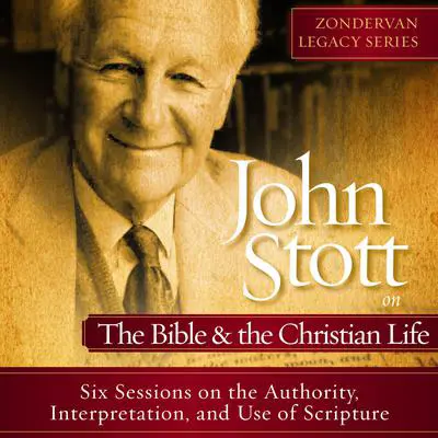 John Stott on the Bible and the Christian Life: Six Lectures on the Authority, Interpretation, and use of Scripture Audibook, by John Stott