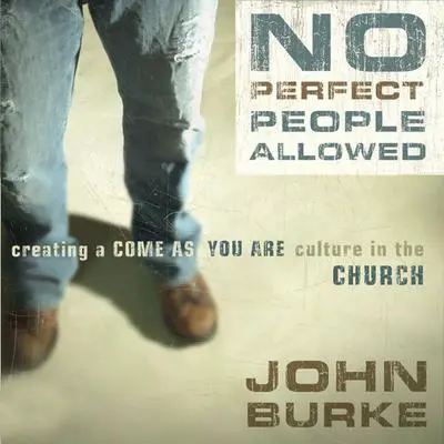No Perfect People Allowed: Creating a Come-As-You-Are Culture in the Church Audibook, by John Burke