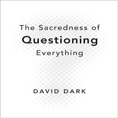 The Sacredness of Questioning Everything Audibook, by David Dark