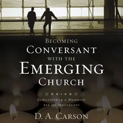 Becoming Conversant with the Emerging Church: Understanding a Movement and Its Implications Audibook, by D. A. Carson