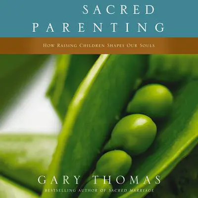Sacred Parenting: How Raising Children Shapes Our Souls Audibook, by Gary Thomas