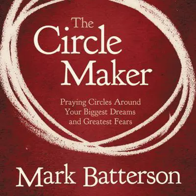 The Circle Maker: Praying Circles Around Your Biggest Dreams and Greatest Fears Audibook, by Mark Batterson