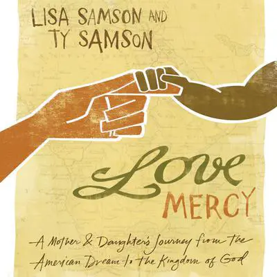 Love Mercy: A Mother and Daughter's Journey from the American Dream to the Kingdom of God Audibook, by Lisa Samson