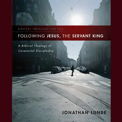 Following Jesus, the Servant King: A Biblical Theology of Covenantal Discipleship Audibook, by Jonathan Lunde