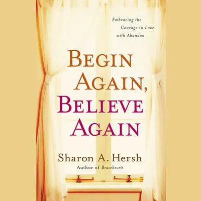 Begin Again, Believe Again: Embracing the Courage to Love with Abandon Audibook, by Sharon A. Hersh