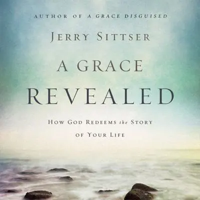 A Grace Revealed: How God Redeems the Story of Your Life Audibook, by Jerry Sittser