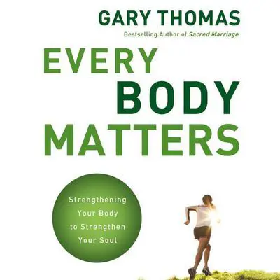 Every Body Matters: Strengthening Your Body to Strengthen Your Soul Audibook, by Gary Thomas