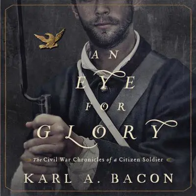 An Eye for Glory: The Civil War Chronicles of a Citizen Soldier Audibook, by Karl A. Bacon