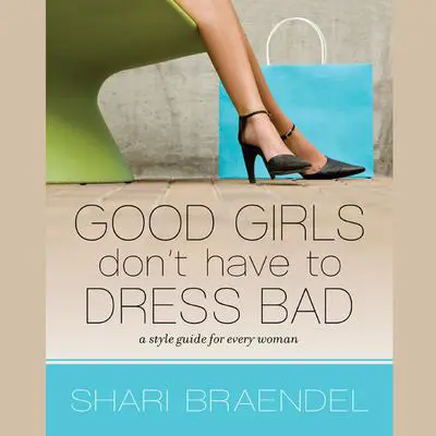 Good Girls Don’t Have to Dress Bad: A Style Guide for Every Woman Audibook, by Shari Braendel