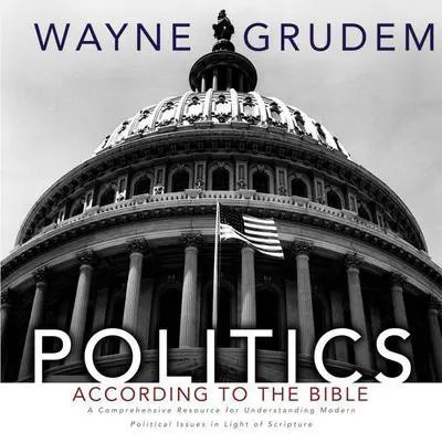 Politics - According to the Bible: A Comprehensive Resource for Understanding Modern Political Issues in Light of Scripture Audibook, by Wayne Grudem