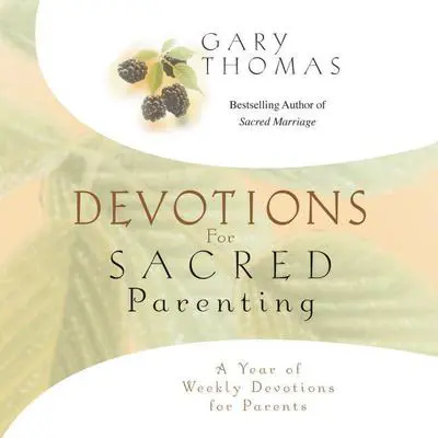 Devotions for Sacred Parenting: A Year of Weekly Devotions for Parents Audibook, by Gary Thomas
