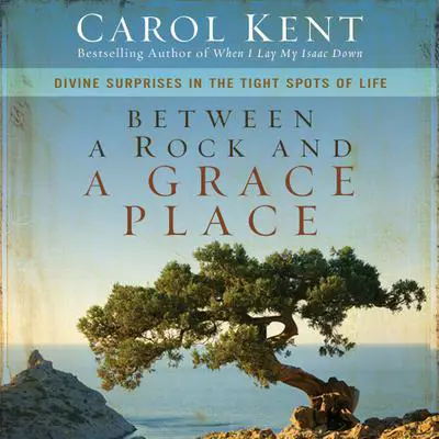 Between a Rock and a Grace Place: Divine Surprises in the Tight Spots of Life Audibook, by Carol Kent