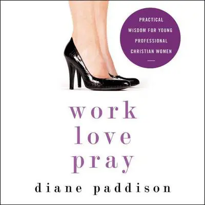 Work, Love, Pray: Practical Wisdom for Young Professional Christian Women Audibook, by Diane Paddison