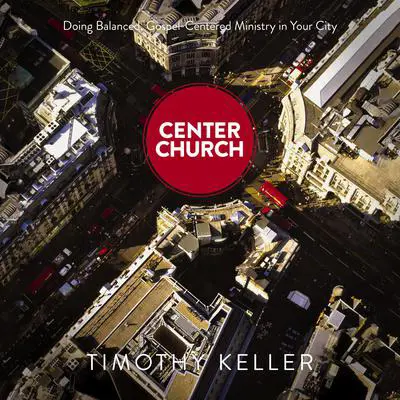 Center Church: Doing Balanced, Gospel-Centered Ministry in Your City Audibook, by Timothy Keller