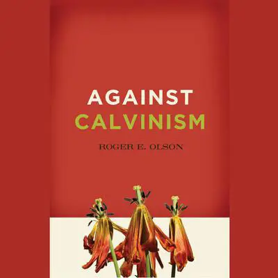 Against Calvinism: Rescuing God's Reputation from Radical Reformed Theology Audibook, by Roger E. Olson