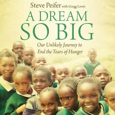 A Dream So Big: Our Unlikely Journey to End the Tears of Hunger Audibook, by Steve Peifer