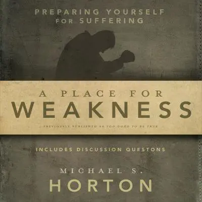 A Place for Weakness: Preparing Yourself for Suffering Audibook, by Michael Horton