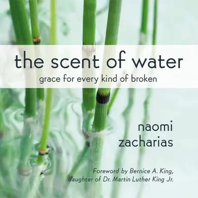 The Scent of Water: Grace for Every Kind of Broken Audibook, by Naomi Zacharias