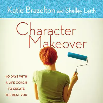 Character Makeover: 40 Days with a Life Coach to Create the Best You Audibook, by Katie Brazelton