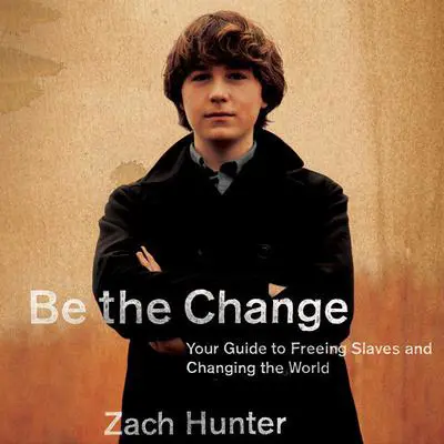Be the Change: Your Guide to Freeing Slaves and Changing the World Audibook, by Zach Hunter