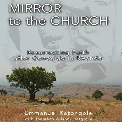Mirror to the Church: Resurrecting Faith after Genocide in Rwanda Audibook, by Emmanuel M. Katongole