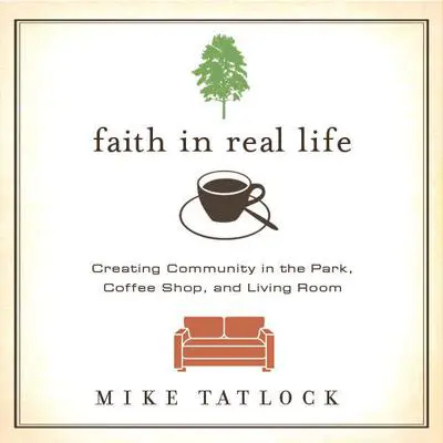 Faith in Real Life: Creating Community in the Park, Coffee Shop, and Living Room Audibook, by Mike Tatlock