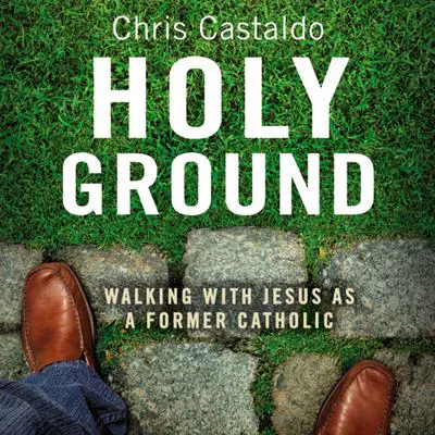Holy Ground: Walking with Jesus as a Former Catholic Audibook, by Chris Castaldo