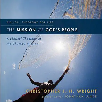 The Mission of God's People: A Biblical Theology of the Church’s Mission Audibook, by Christopher J. H. Wright