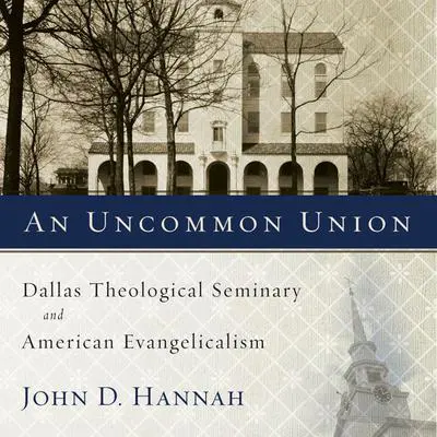 An Uncommon Union: Dallas Theological Seminary and American Evangelicalism Audibook, by John D. Hannah