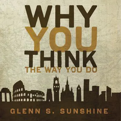 Why You Think the Way You Do: The Story of Western Worldviews from Rome to Home Audibook, by Glenn S. Sunshine