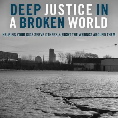Deep Justice in a Broken World: Helping Your Kids Serve Others and Right the Wrongs around Them Audibook, by Chap Clark
