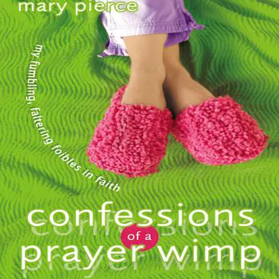 Confessions of a Prayer Wimp: My Fumbling, Faltering Foibles in Faith Audibook, by Mary Pierce