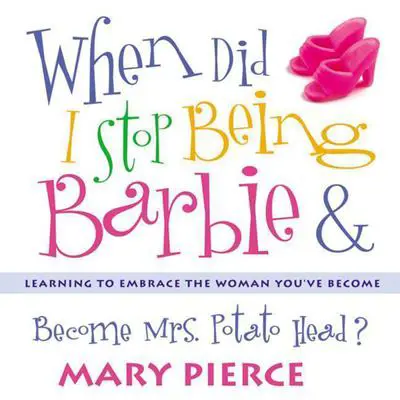 When Did I Stop Being Barbie and Become Mrs. Potato Head?: Learning to Embrace the Woman You've Become Audibook, by Mary Pierce