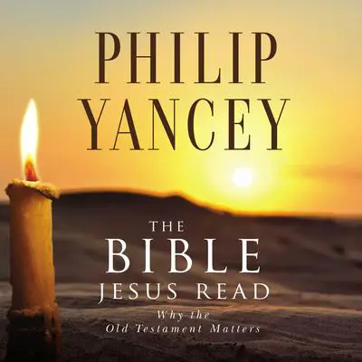 The Bible Jesus Read: Why the Old Testament Matters Audibook, by Philip Yancey