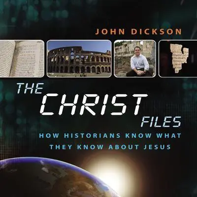 The Christ Files: How Historians Know What They Know about Jesus Audibook, by John Dickson