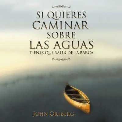 Si quieres caminar sobre las aguas tiene que salir de la barca Audibook, by John Ortberg