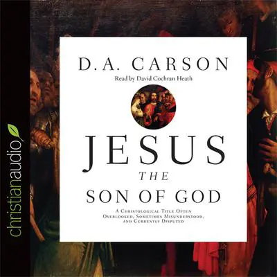 Jesus the Son of God: A Christological Title Often Overlooked, Sometimes Misunderstood, and Currently Disputed Audibook, by D. A. Carson