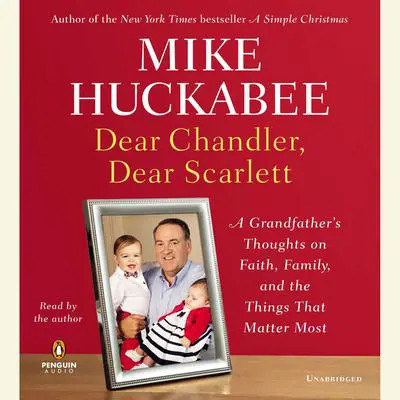 Dear Chandler, Dear Scarlett: A Grandfather's Thoughts on Faith, Family, and the Things That Matter Most Audibook, by Mike Huckabee