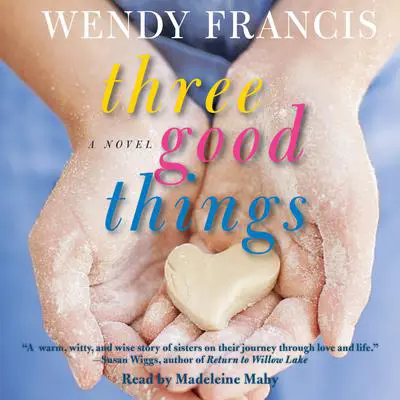 Three Good Things: A Novel Audibook, by Wendy Francis