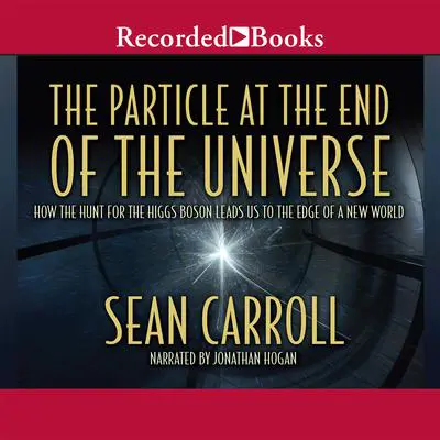 The Particle at the End of the Universe: How the Hunt for the Higgs Boson Leads Us to the Edge of a New World Audibook, by Sean Carroll