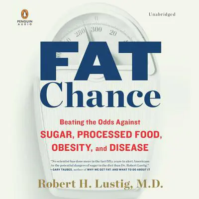 Fat Chance: Beating the Odds Against Sugar, Processed Food, Obesity, and Disease Audibook, by Robert H. Lustig