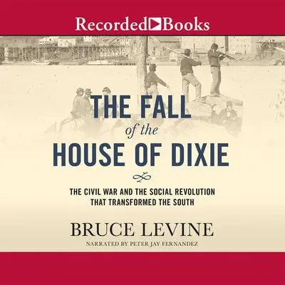 The Fall of the House of Dixie: The Civil War and the Social Revolution That Transformed the South Audibook, by Bruce Levine