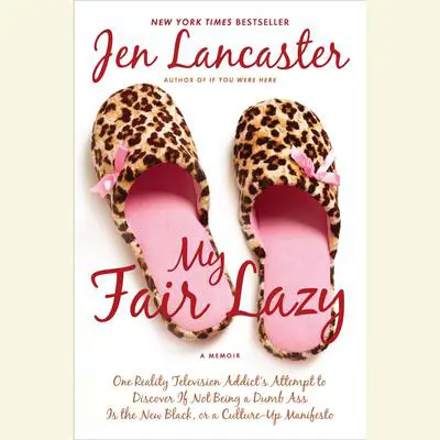 My Fair Lazy: One Reality Television Addict's Attempt to Discover If Not Being a Dumb Ass Is the New Black, or, a Culture-Up Manifesto Audibook, by Jen Lancaster